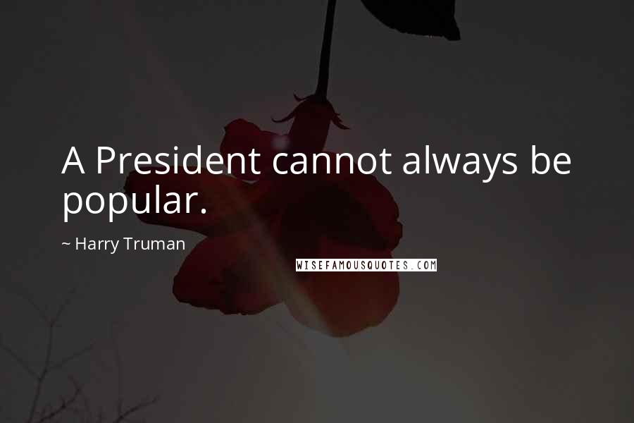Harry Truman Quotes: A President cannot always be popular.