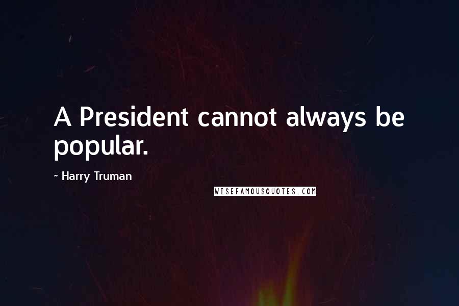 Harry Truman Quotes: A President cannot always be popular.