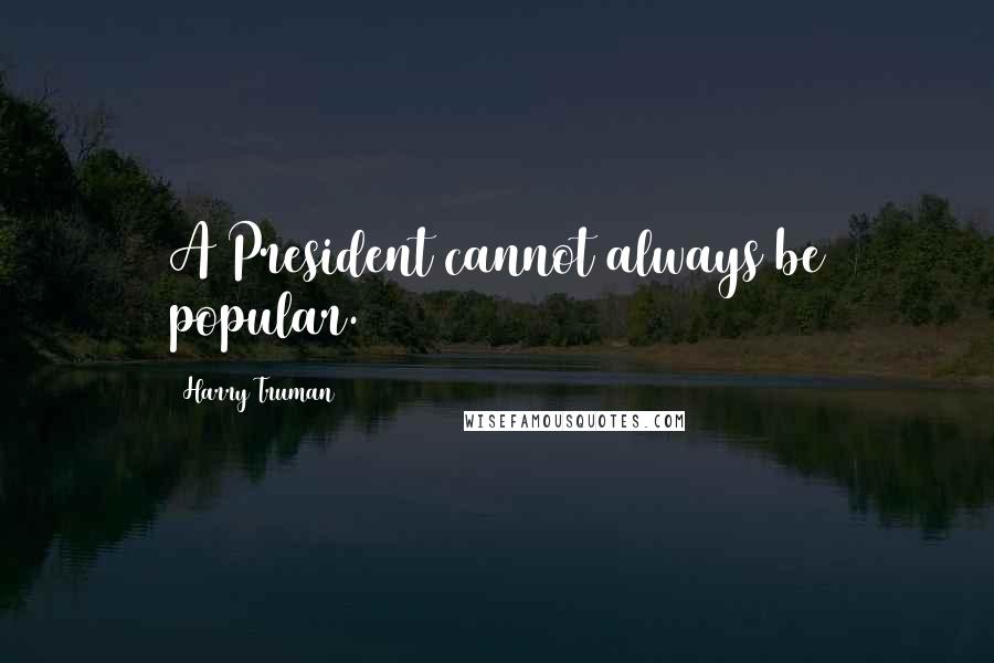 Harry Truman Quotes: A President cannot always be popular.