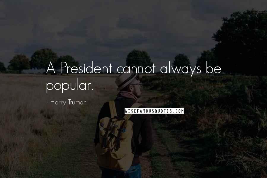 Harry Truman Quotes: A President cannot always be popular.