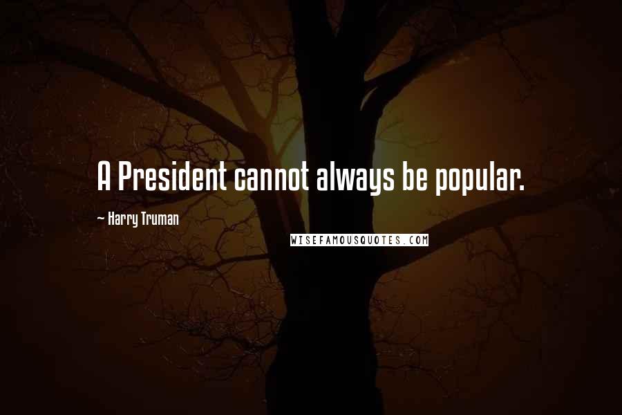 Harry Truman Quotes: A President cannot always be popular.