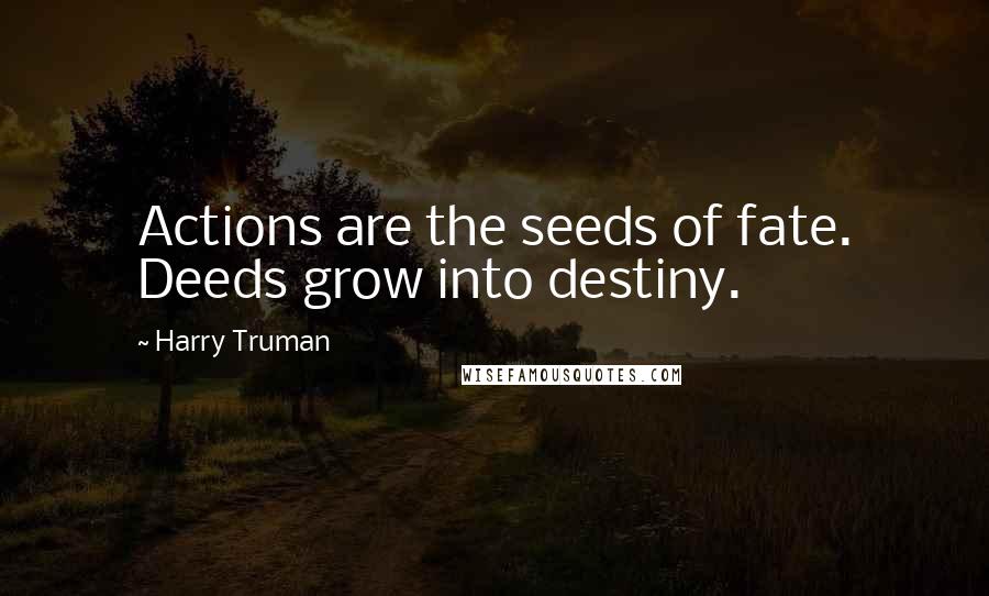 Harry Truman Quotes: Actions are the seeds of fate. Deeds grow into destiny.