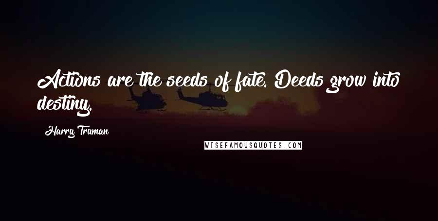 Harry Truman Quotes: Actions are the seeds of fate. Deeds grow into destiny.