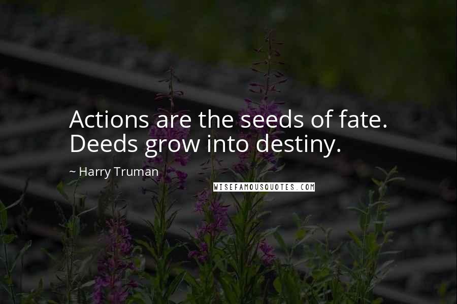 Harry Truman Quotes: Actions are the seeds of fate. Deeds grow into destiny.