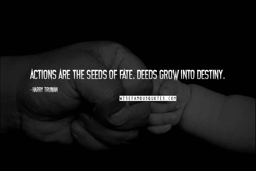 Harry Truman Quotes: Actions are the seeds of fate. Deeds grow into destiny.