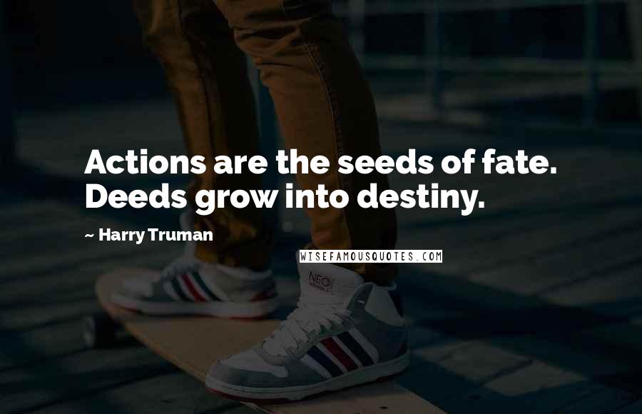 Harry Truman Quotes: Actions are the seeds of fate. Deeds grow into destiny.