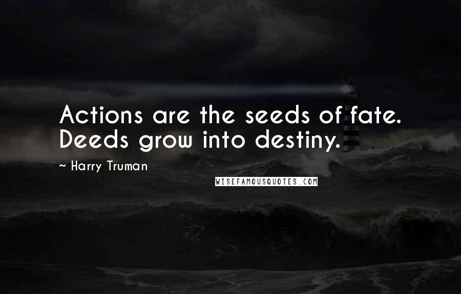 Harry Truman Quotes: Actions are the seeds of fate. Deeds grow into destiny.