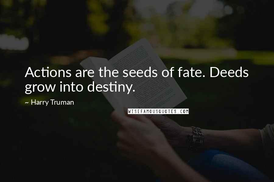 Harry Truman Quotes: Actions are the seeds of fate. Deeds grow into destiny.