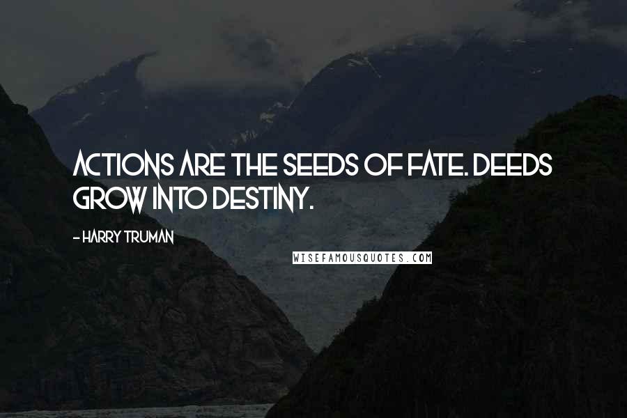 Harry Truman Quotes: Actions are the seeds of fate. Deeds grow into destiny.
