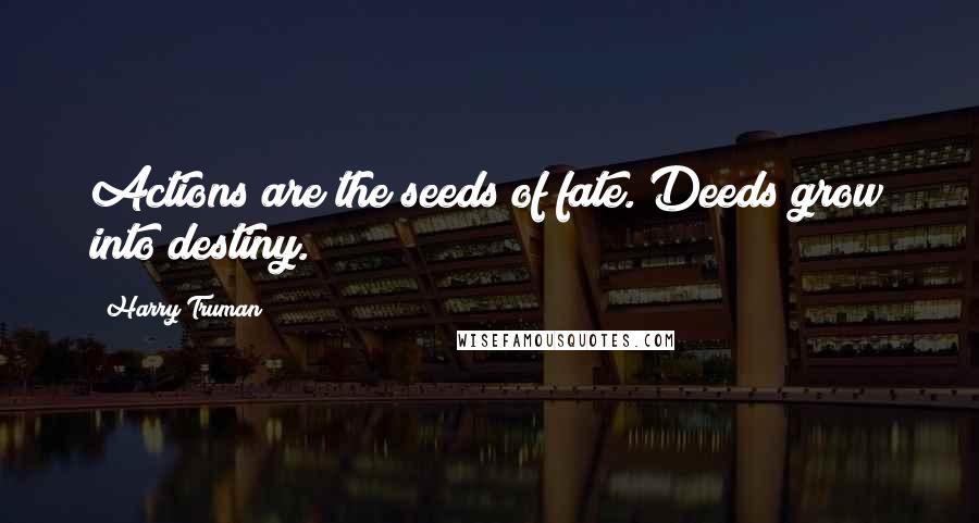 Harry Truman Quotes: Actions are the seeds of fate. Deeds grow into destiny.