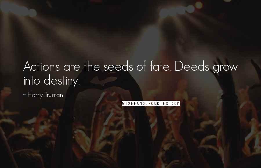 Harry Truman Quotes: Actions are the seeds of fate. Deeds grow into destiny.