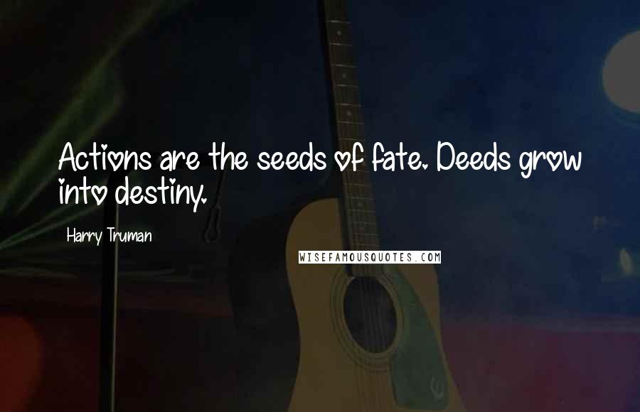 Harry Truman Quotes: Actions are the seeds of fate. Deeds grow into destiny.