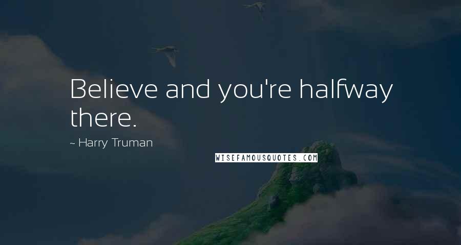 Harry Truman Quotes: Believe and you're halfway there.