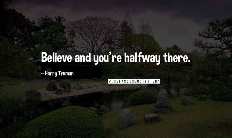 Harry Truman Quotes: Believe and you're halfway there.