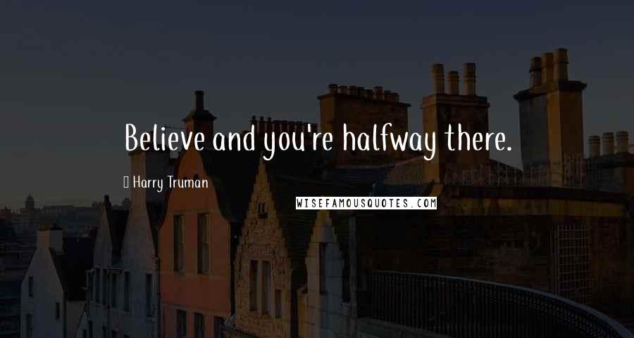 Harry Truman Quotes: Believe and you're halfway there.