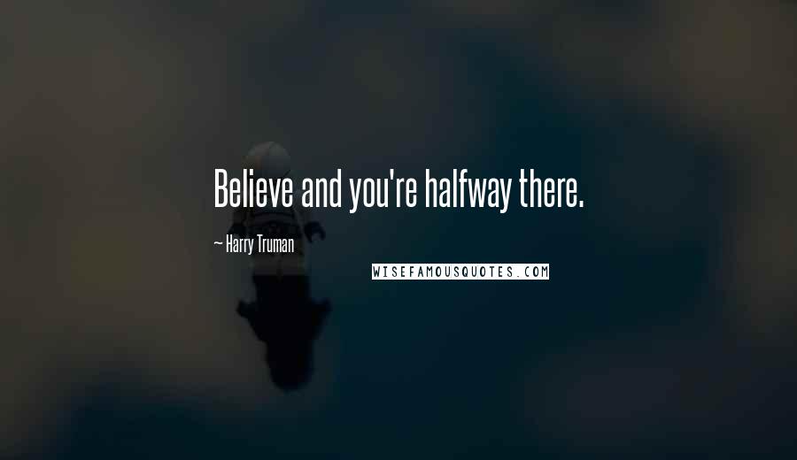 Harry Truman Quotes: Believe and you're halfway there.