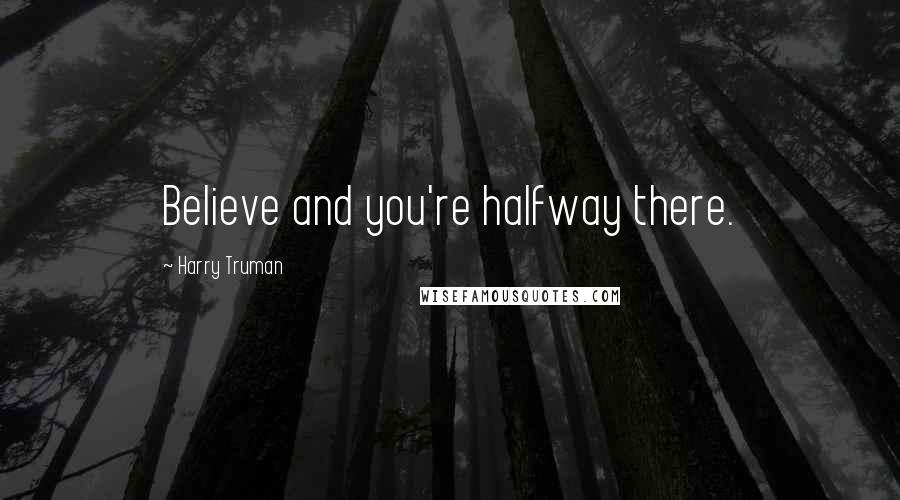 Harry Truman Quotes: Believe and you're halfway there.