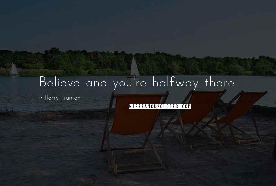 Harry Truman Quotes: Believe and you're halfway there.