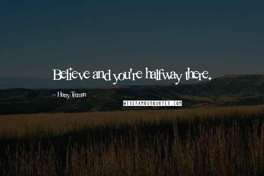 Harry Truman Quotes: Believe and you're halfway there.