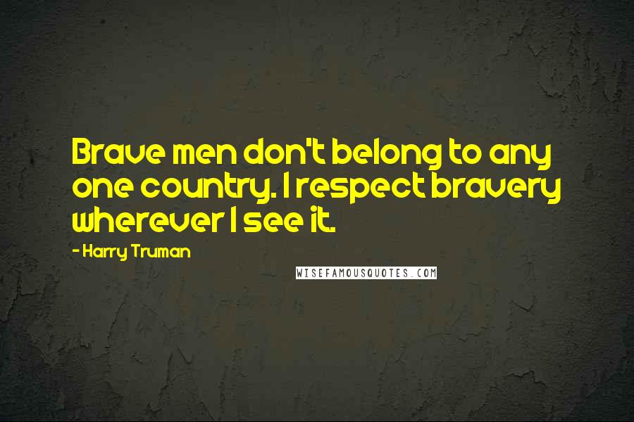 Harry Truman Quotes: Brave men don't belong to any one country. I respect bravery wherever I see it.