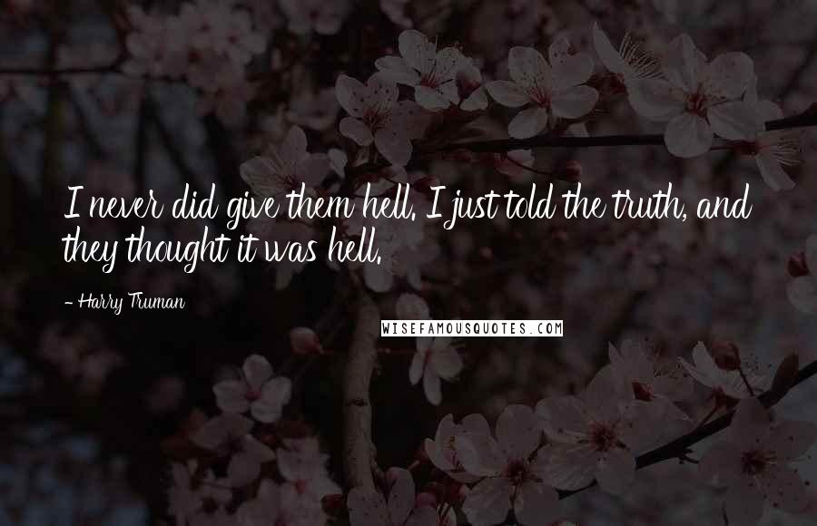 Harry Truman Quotes: I never did give them hell. I just told the truth, and they thought it was hell.