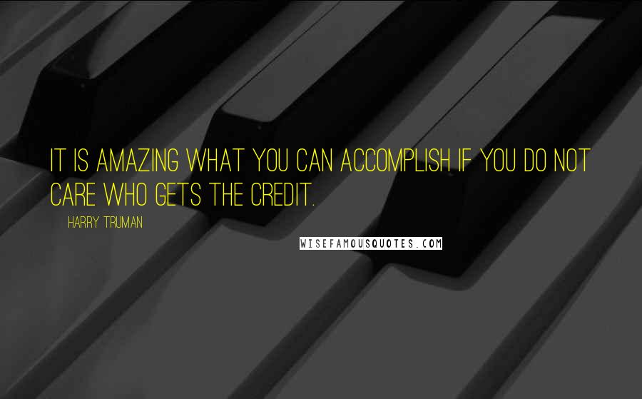 Harry Truman Quotes: It is amazing what you can accomplish if you do not care who gets the credit.