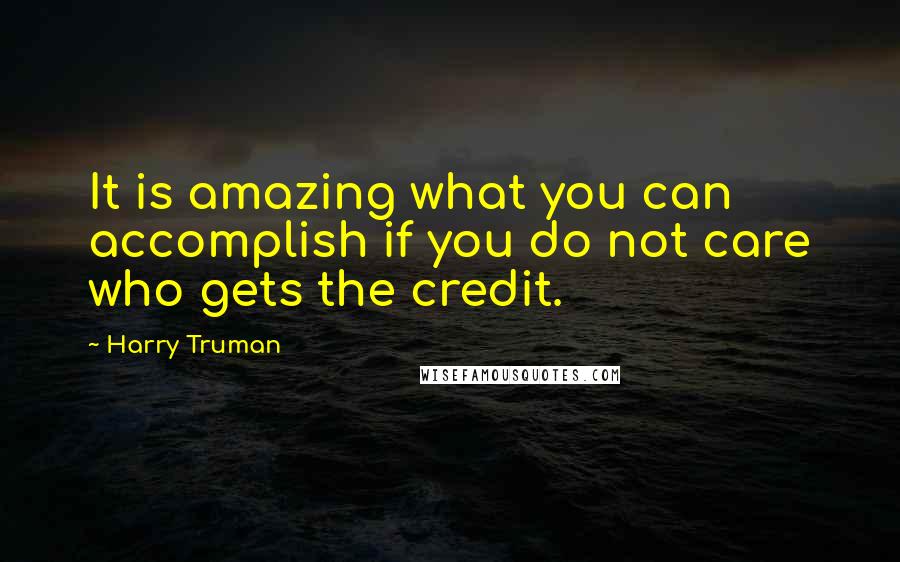 Harry Truman Quotes: It is amazing what you can accomplish if you do not care who gets the credit.