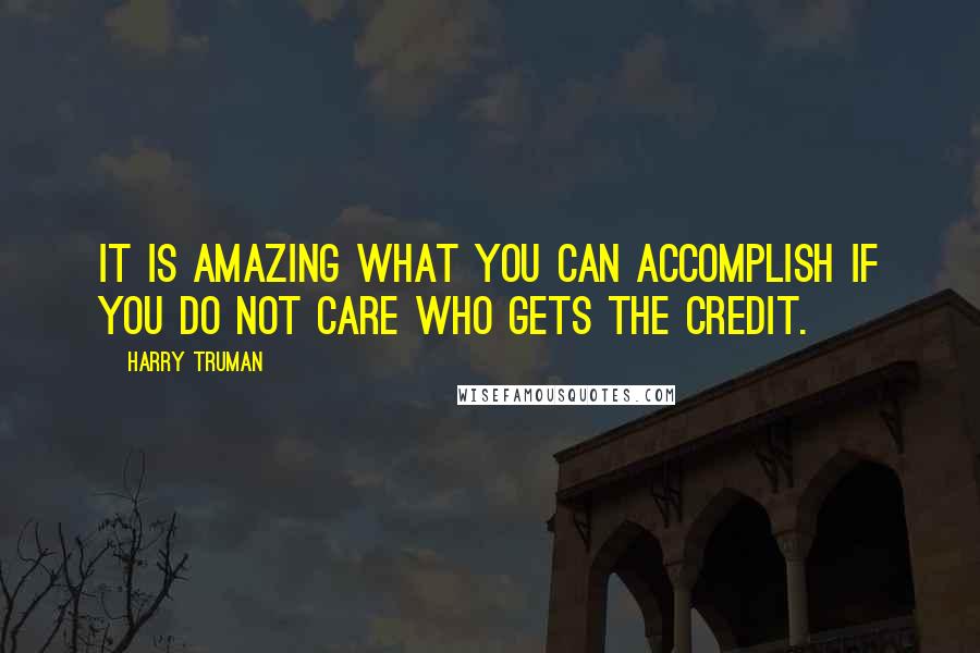 Harry Truman Quotes: It is amazing what you can accomplish if you do not care who gets the credit.