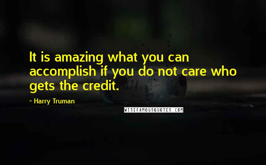 Harry Truman Quotes: It is amazing what you can accomplish if you do not care who gets the credit.