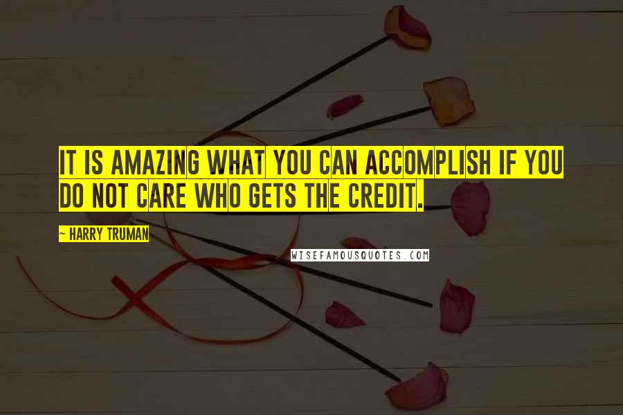 Harry Truman Quotes: It is amazing what you can accomplish if you do not care who gets the credit.