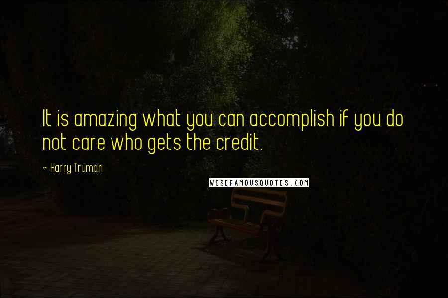 Harry Truman Quotes: It is amazing what you can accomplish if you do not care who gets the credit.