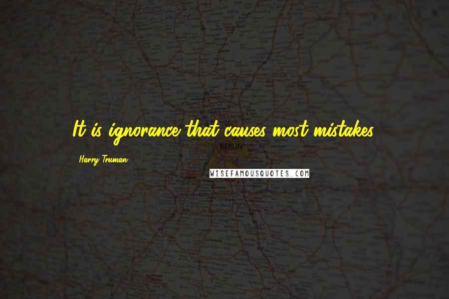 Harry Truman Quotes: It is ignorance that causes most mistakes.