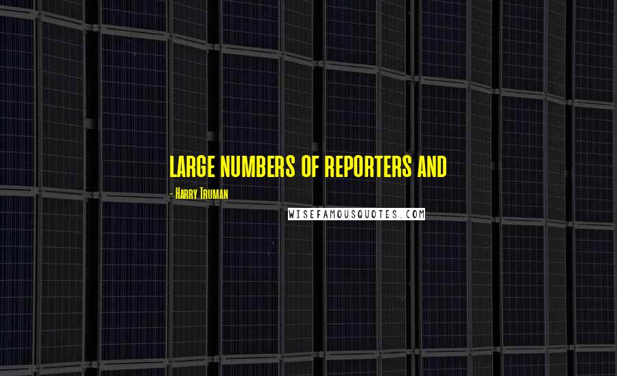 Harry Truman Quotes: large numbers of reporters and