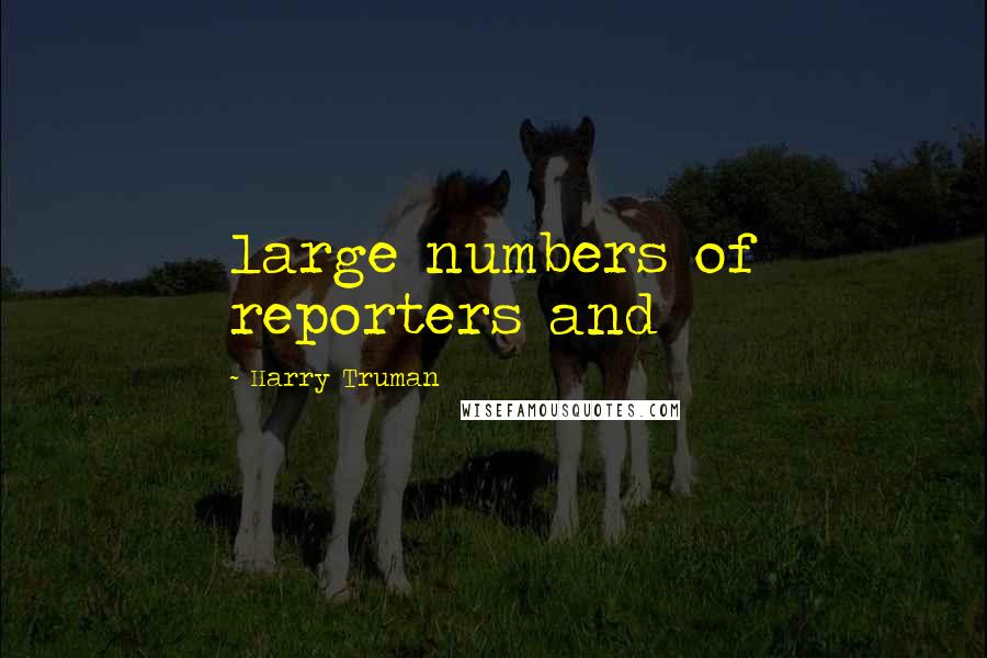 Harry Truman Quotes: large numbers of reporters and