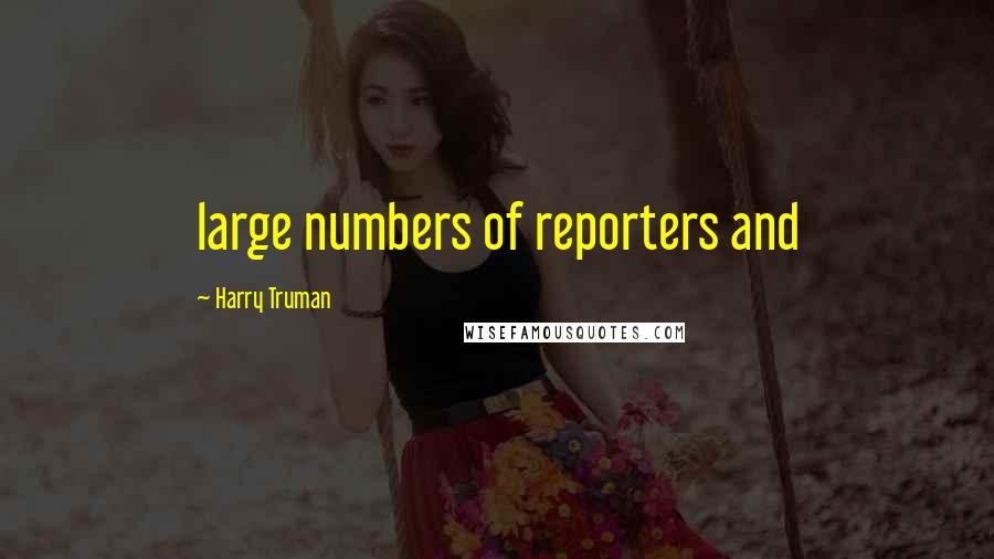 Harry Truman Quotes: large numbers of reporters and