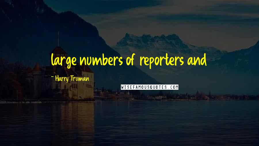 Harry Truman Quotes: large numbers of reporters and