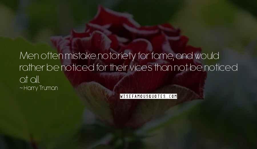 Harry Truman Quotes: Men often mistake notoriety for fame, and would rather be noticed for their vices than not be noticed at all.