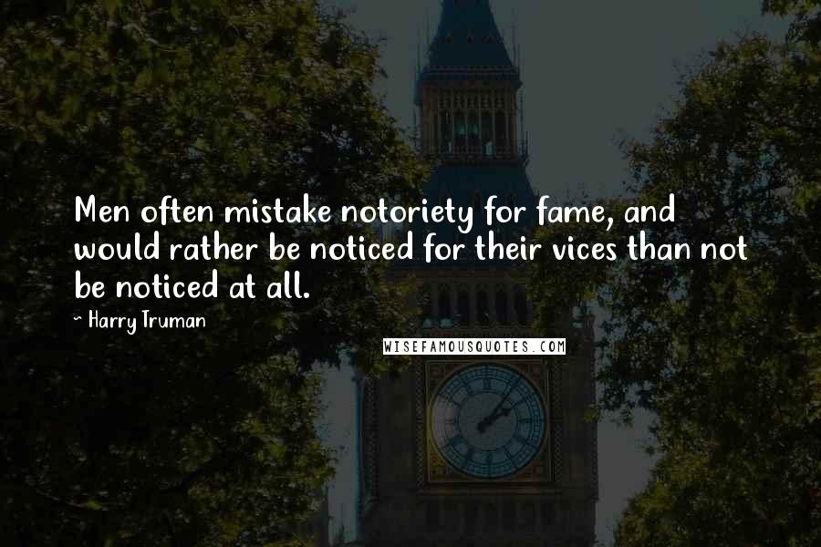 Harry Truman Quotes: Men often mistake notoriety for fame, and would rather be noticed for their vices than not be noticed at all.
