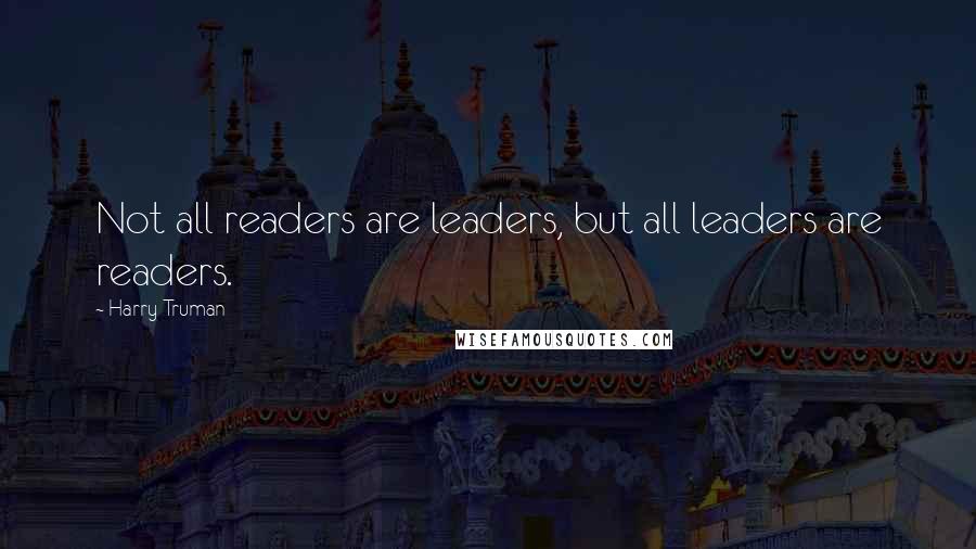 Harry Truman Quotes: Not all readers are leaders, but all leaders are readers.