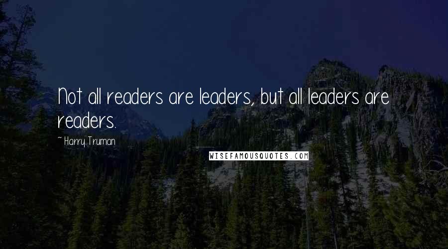 Harry Truman Quotes: Not all readers are leaders, but all leaders are readers.