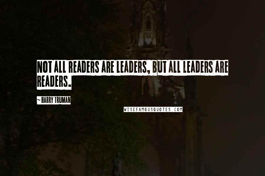 Harry Truman Quotes: Not all readers are leaders, but all leaders are readers.