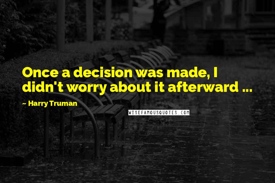 Harry Truman Quotes: Once a decision was made, I didn't worry about it afterward ...