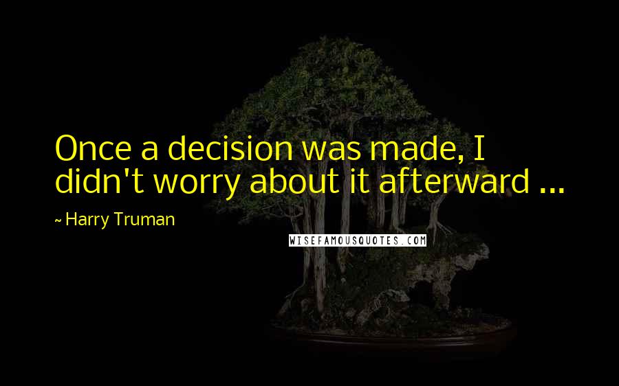 Harry Truman Quotes: Once a decision was made, I didn't worry about it afterward ...