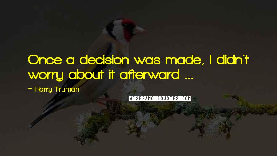 Harry Truman Quotes: Once a decision was made, I didn't worry about it afterward ...