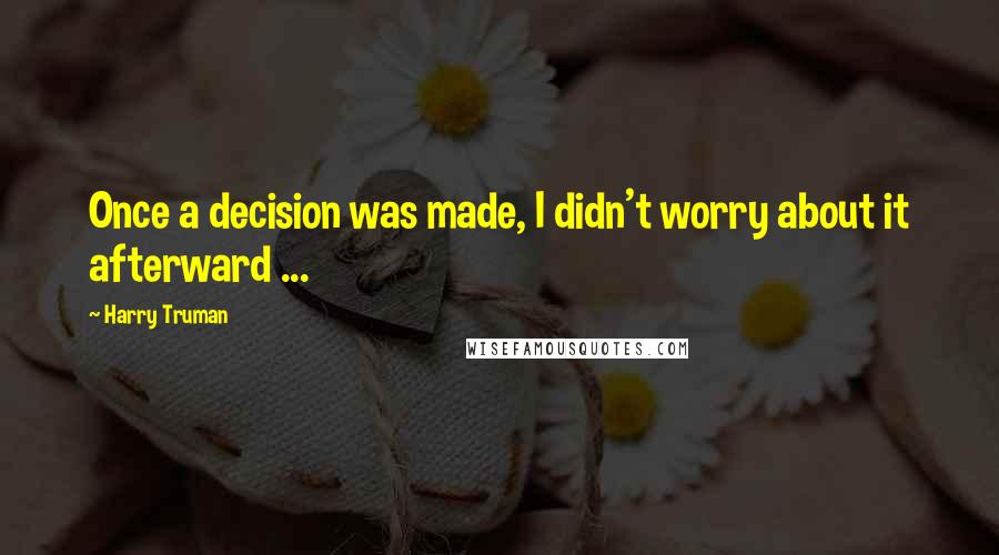 Harry Truman Quotes: Once a decision was made, I didn't worry about it afterward ...