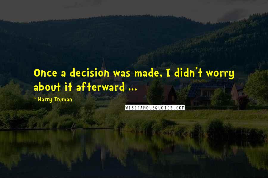 Harry Truman Quotes: Once a decision was made, I didn't worry about it afterward ...