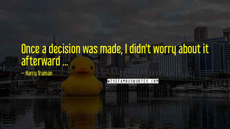 Harry Truman Quotes: Once a decision was made, I didn't worry about it afterward ...