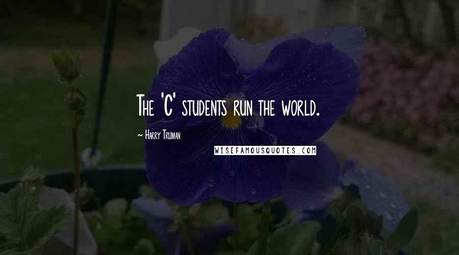 Harry Truman Quotes: The 'C' students run the world.