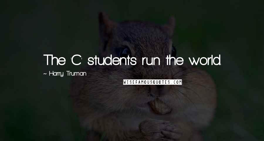 Harry Truman Quotes: The 'C' students run the world.