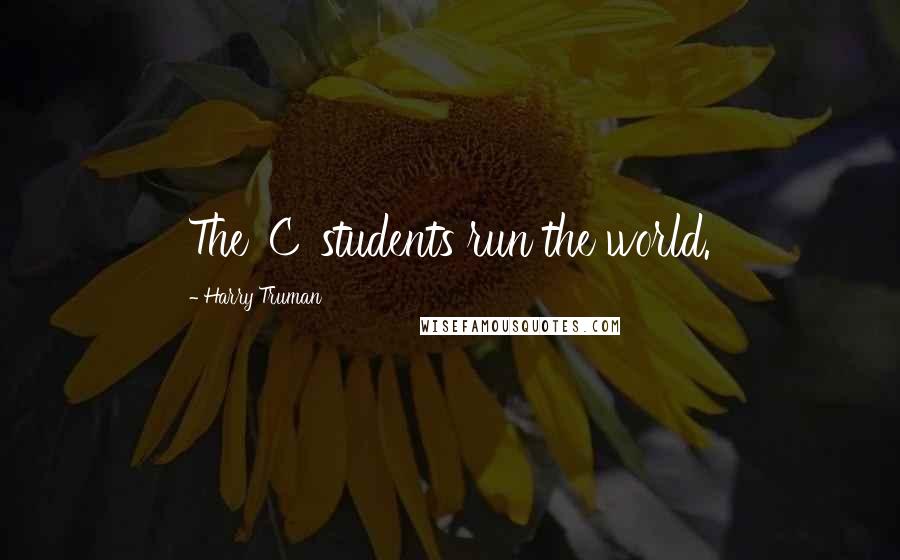 Harry Truman Quotes: The 'C' students run the world.